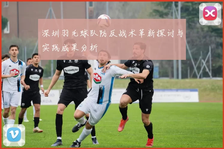 深圳羽毛球队防反战术革新探讨与实践成果分析