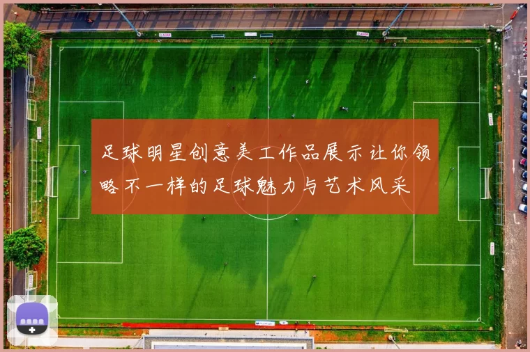 足球明星创意美工作品展示让你领略不一样的足球魅力与艺术风采