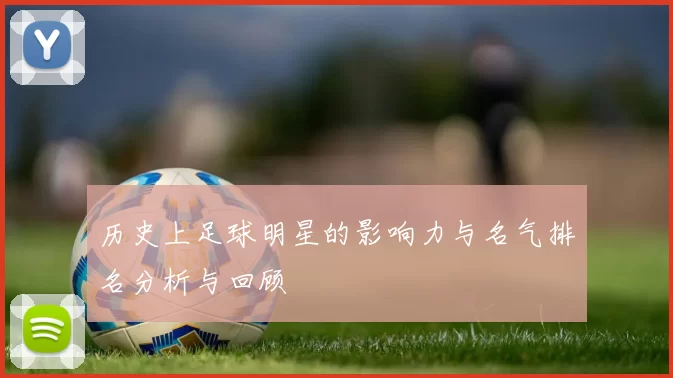 历史上足球明星的影响力与名气排名分析与回顾