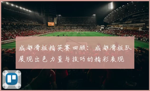 成都滑板精英赛回顾：成都滑板队展现出色力量与技巧的精彩表现