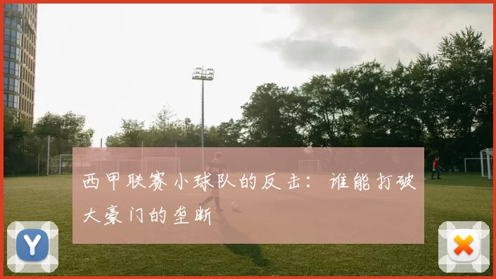 西甲联赛小球队的反击：谁能打破大豪门的垄断