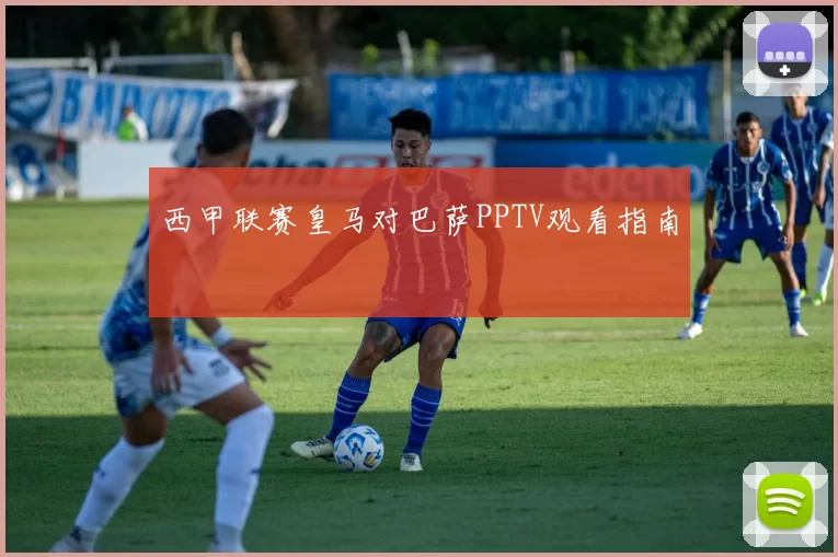西甲联赛皇马对巴萨PPTV观看指南
