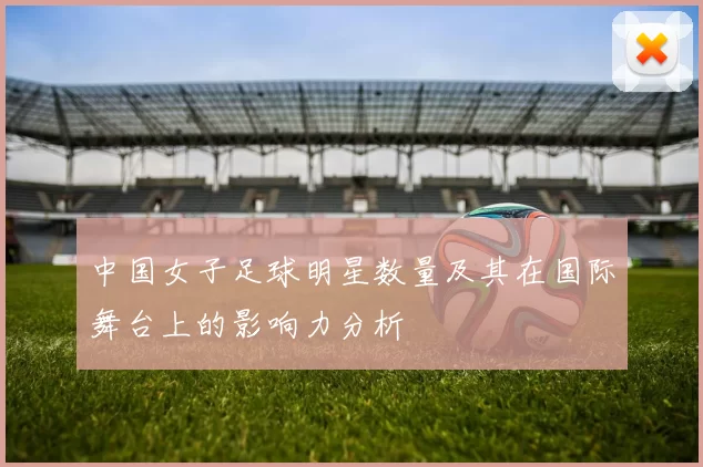 中国女子足球明星数量及其在国际舞台上的影响力分析