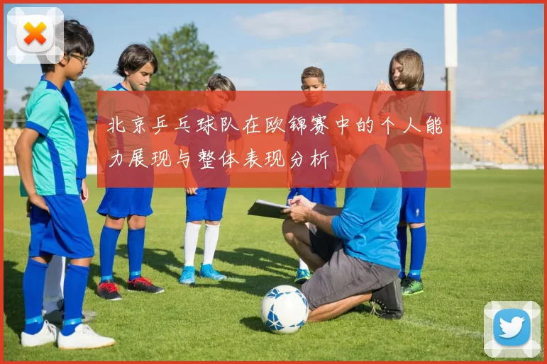 北京乒乓球队在欧锦赛中的个人能力展现与整体表现分析