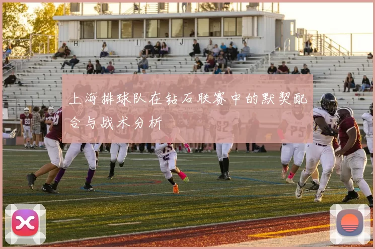 上海排球队在钻石联赛中的默契配合与战术分析