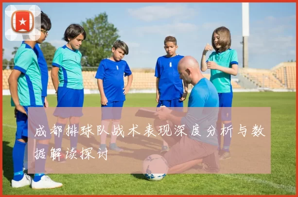 成都排球队战术表现深度分析与数据解读探讨