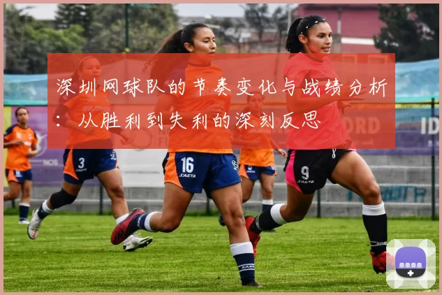深圳网球队的节奏变化与战绩分析：从胜利到失利的深刻反思