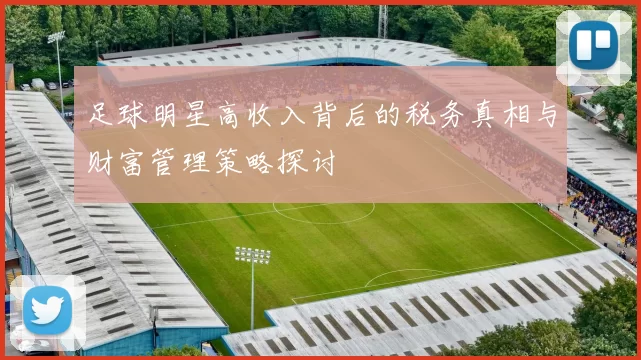 足球明星高收入背后的税务真相与财富管理策略探讨
