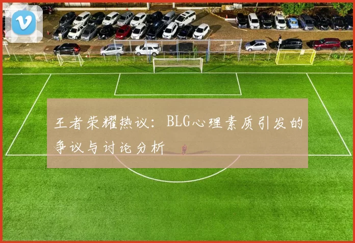 王者荣耀热议：BLG心理素质引发的争议与讨论分析