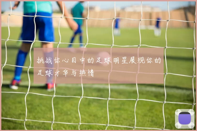 挑战你心目中的足球明星展现你的足球才华与热情