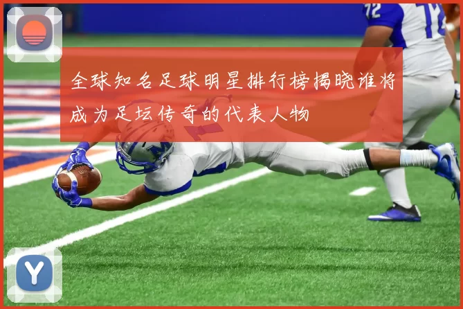全球知名足球明星排行榜揭晓谁将成为足坛传奇的代表人物