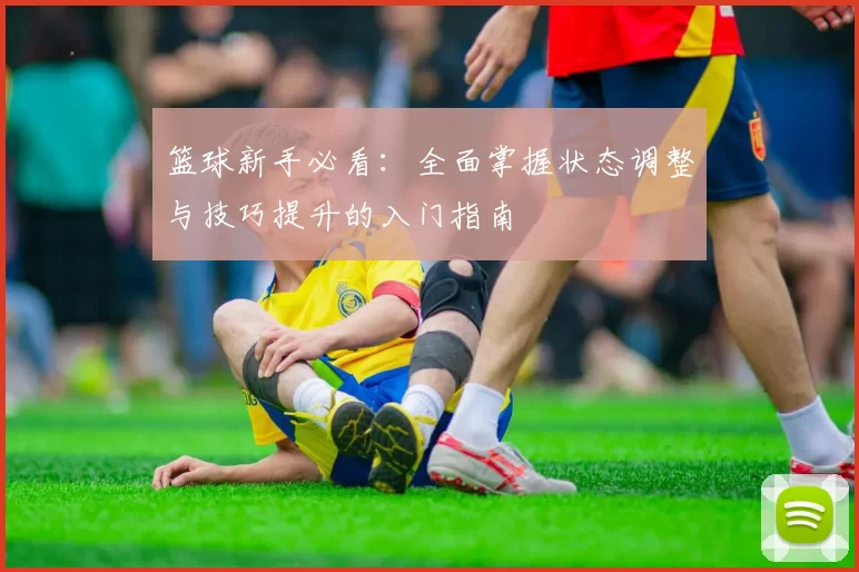篮球新手必看：全面掌握状态调整与技巧提升的入门指南