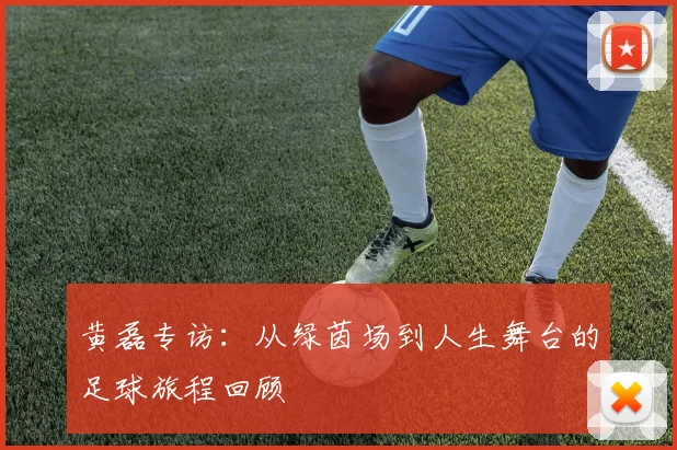 黄磊专访：从绿茵场到人生舞台的足球旅程回顾