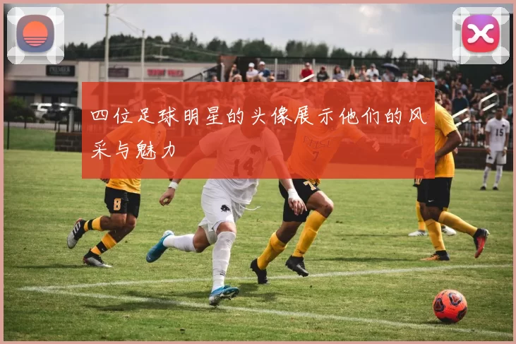 四位足球明星的头像展示他们的风采与魅力