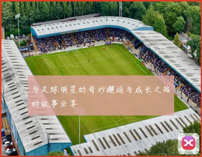 与足球明星的奇妙邂逅与成长之路的故事分享