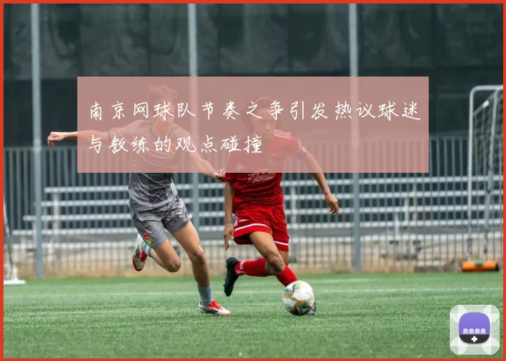 南京网球队节奏之争引发热议球迷与教练的观点碰撞