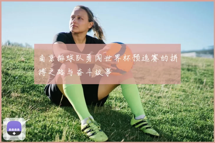 南京排球队勇闯世界杯预选赛的拼搏之路与奋斗故事