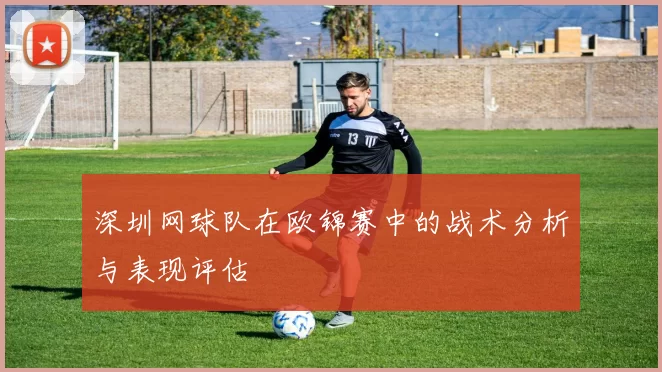 深圳网球队在欧锦赛中的战术分析与表现评估