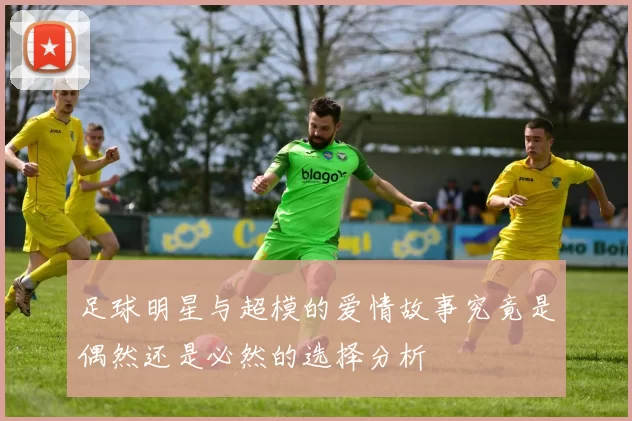 足球明星与超模的爱情故事究竟是偶然还是必然的选择分析