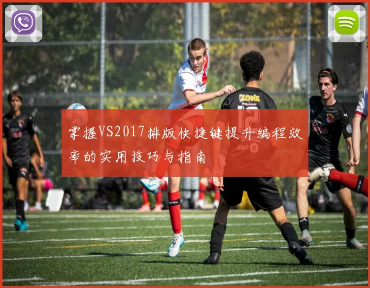 掌握VS2017排版快捷键提升编程效率的实用技巧与指南