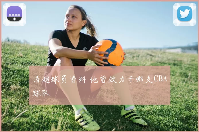 马超球员资料 他曾效力于哪支CBA球队
