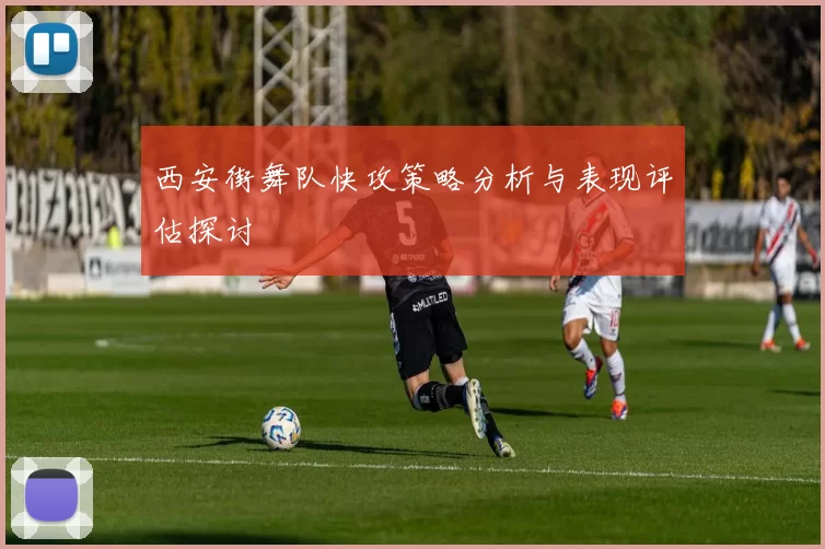 西安街舞队快攻策略分析与表现评估探讨