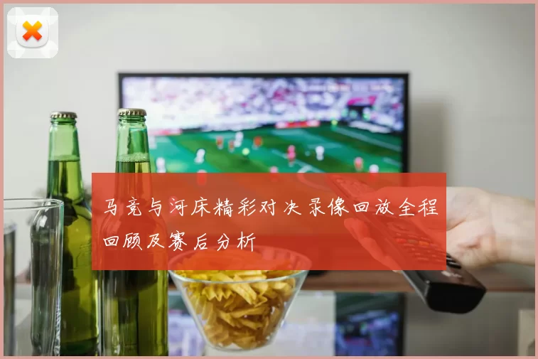 马竞与河床精彩对决录像回放全程回顾及赛后分析