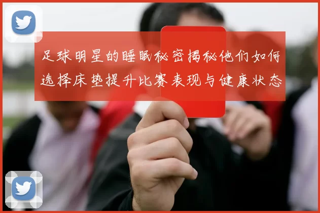 足球明星的睡眠秘密揭秘他们如何选择床垫提升比赛表现与健康状态