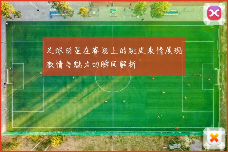 足球明星在赛场上的跳皮表情展现激情与魅力的瞬间解析