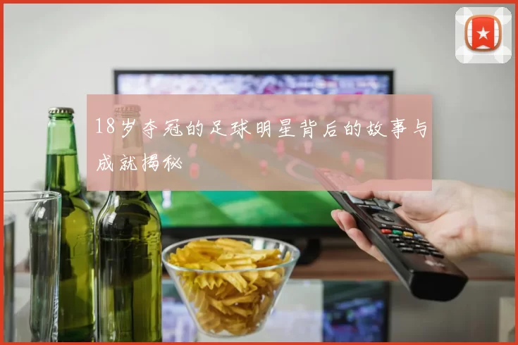 18岁夺冠的足球明星背后的故事与成就揭秘