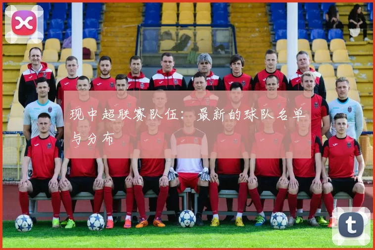 现中超联赛队伍：最新的球队名单与分布