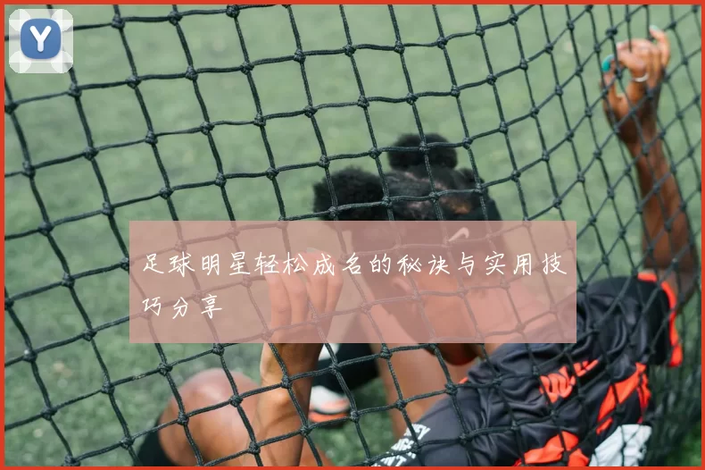 足球明星轻松成名的秘诀与实用技巧分享