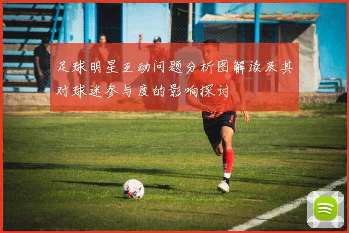足球明星互动问题分析图解读及其对球迷参与度的影响探讨