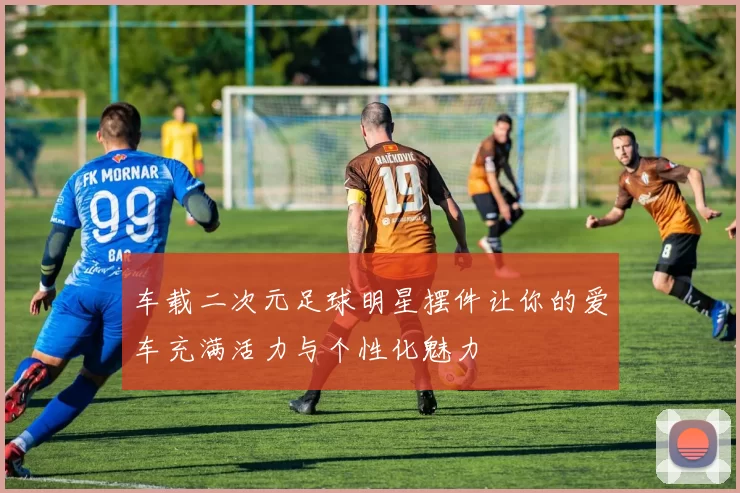 车载二次元足球明星摆件让你的爱车充满活力与个性化魅力