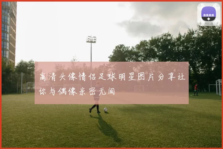 高清头像情侣足球明星图片分享让你与偶像亲密无间