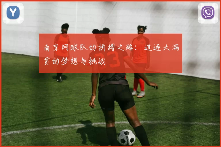 南京网球队的拼搏之路：追逐大满贯的梦想与挑战