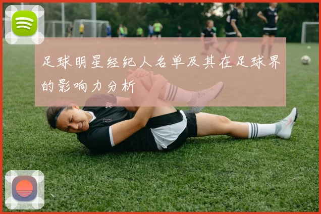 足球明星经纪人名单及其在足球界的影响力分析