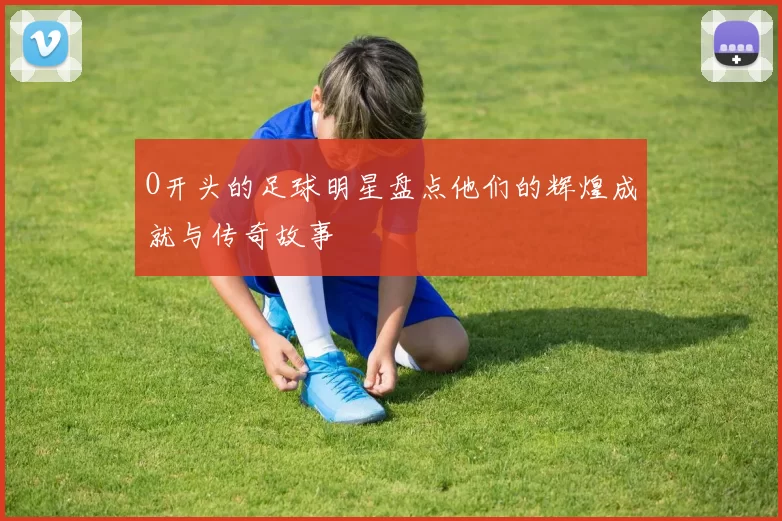 O开头的足球明星盘点他们的辉煌成就与传奇故事