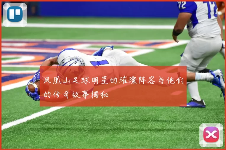 凤凰山足球明星的璀璨阵容与他们的传奇故事揭秘