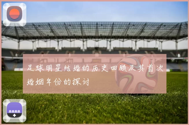 足球明星结婚的历史回顾及其首次婚姻年份的探讨