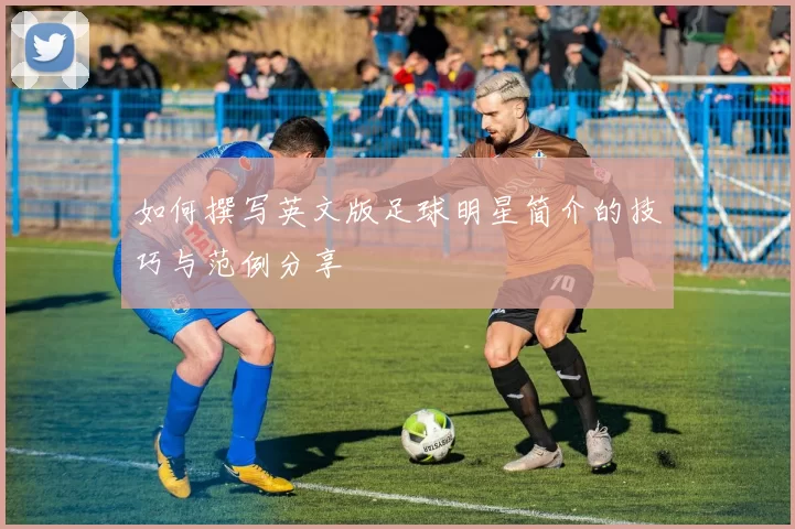 如何撰写英文版足球明星简介的技巧与范例分享