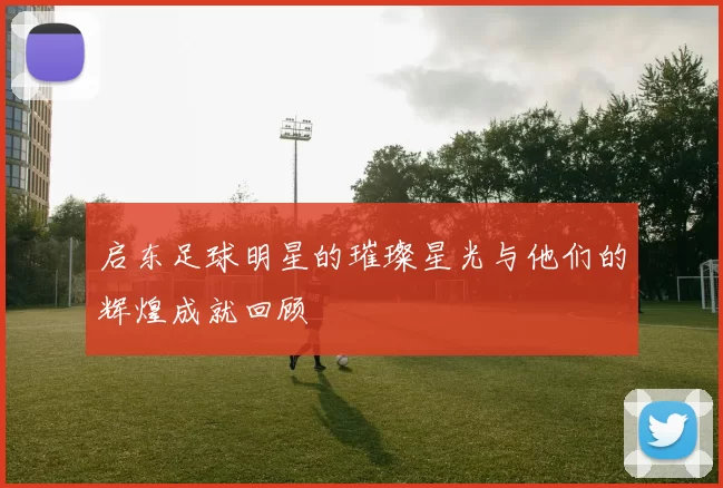 启东足球明星的璀璨星光与他们的辉煌成就回顾