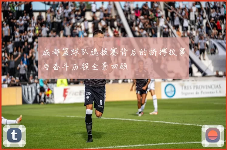 成都篮球队选拔赛背后的拼搏故事与奋斗历程全景回顾