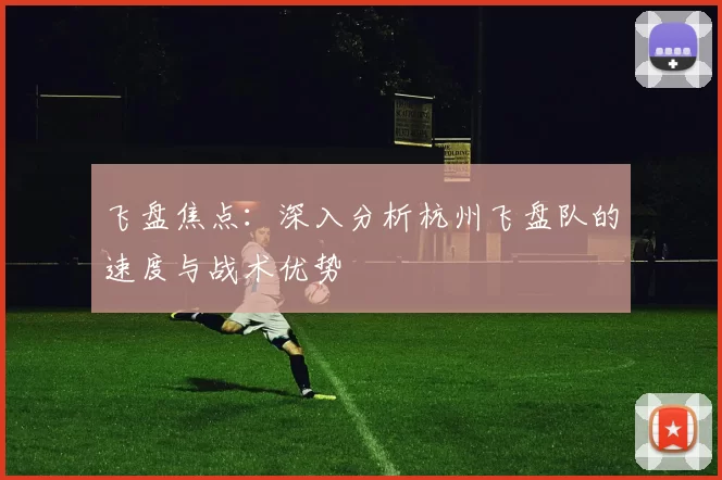 飞盘焦点：深入分析杭州飞盘队的速度与战术优势
