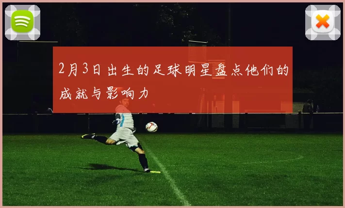 2月3日出生的足球明星盘点他们的成就与影响力