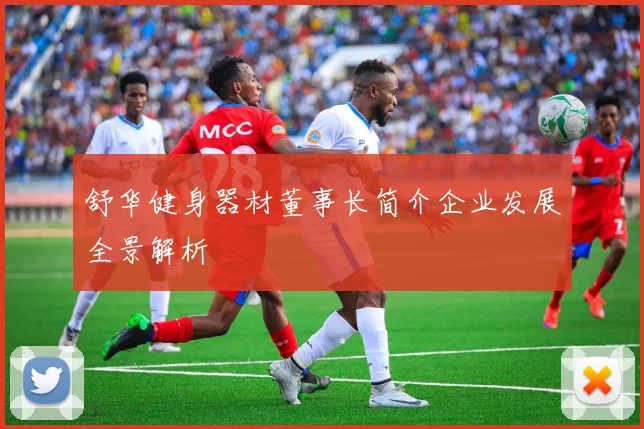 舒华健身器材董事长简介企业发展全景解析