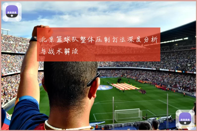 北京篮球队整体压制打法深度分析与战术解读