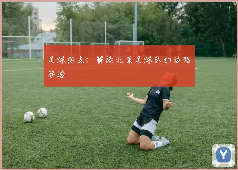 足球热点：解读北京足球队的边路渗透