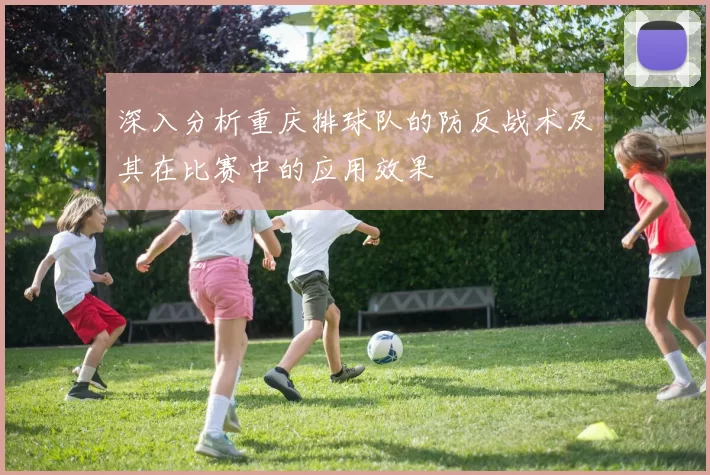 深入分析重庆排球队的防反战术及其在比赛中的应用效果