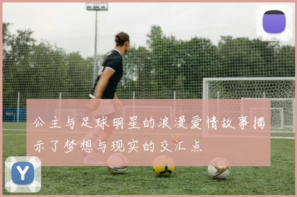 公主与足球明星的浪漫爱情故事揭示了梦想与现实的交汇点